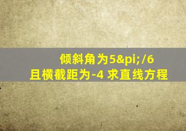 倾斜角为5π/6 且横截距为-4 求直线方程